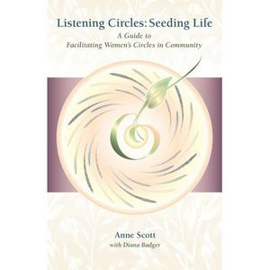 Listening Circles, Seeding Life: A Guide to Facilitating Women's Circles in Comm